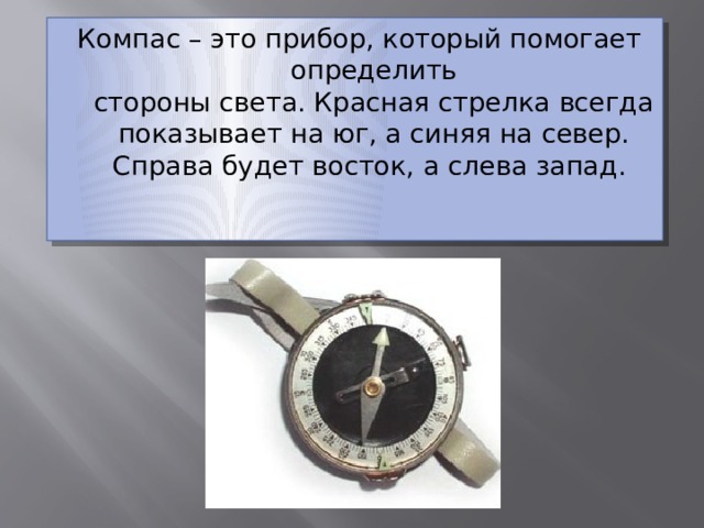 Компас – это прибор, который помогает определить  стороны света. Красная стрелка всегда показывает на юг, а синяя на север. Справа будет восток, а слева запад.   