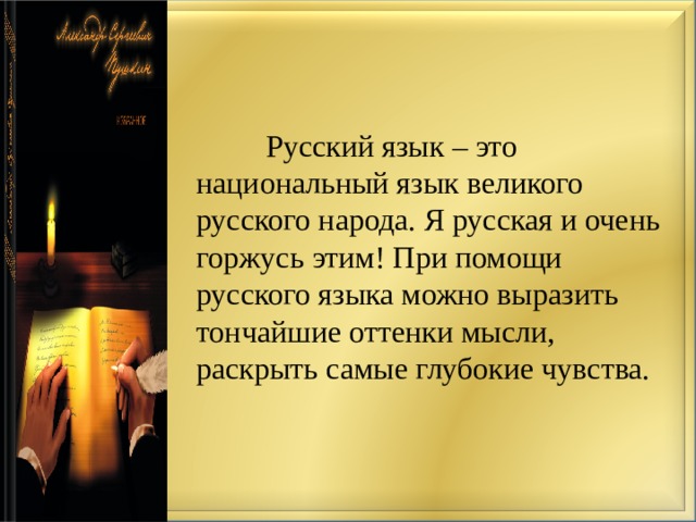   Русский язык – это национальный язык великого русского народа. Я русская и очень горжусь этим ! При помощи русского языка можно выразить тончайшие оттенки мысли, раскрыть самые глубокие чувства. 