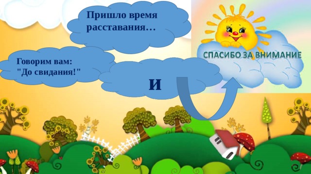 Пришло время расставания…   Говорим вам: 