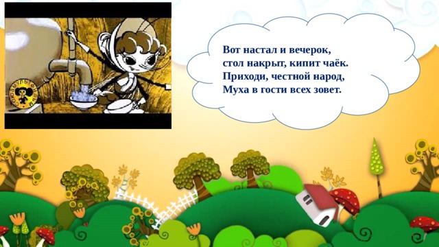 Вот настал и вечерок, стол накрыт, кипит чаёк. Приходи, честной народ, Муха в гости всех зовет. 