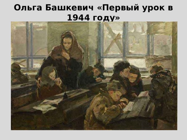 Уроки войны в школах. Учителя в годы войны. Школа в войну. Картина о. Башкевича первый урок в 1944 году.