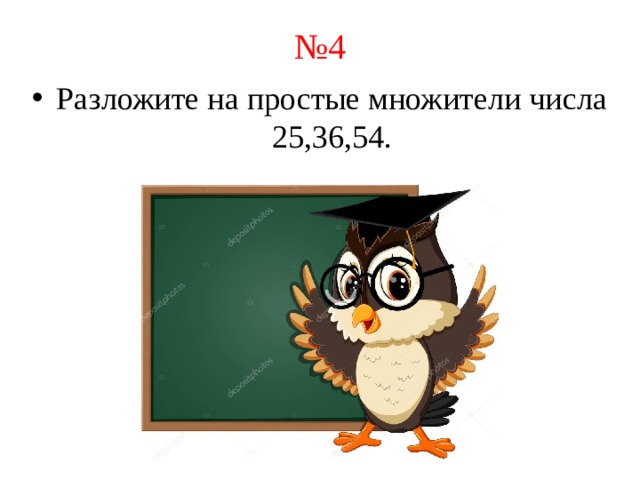 № 4 Разложите на простые множители числа 25,36,54.   