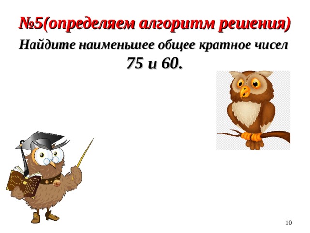№ 5(определяем алгоритм решения) Найдите наименьшее общее кратное чисел  75 и 60.  