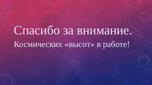 Спасибо за внимание. Космических «высот» в работе! 