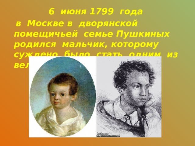 6 июня 1799 года  в Москве в дворянской помещичьей семье Пушкиных родился мальчик, которому суждено было стать одним из величайших поэтов России. 