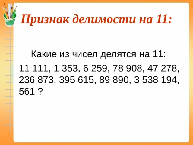 Признак делимости на 11:   Какие из чисел делятся на 11:  11 111, 1 353, 6 259, 78 908, 47 278, 236 873, 395 615, 89 890, 3 538 194, 561 ? 