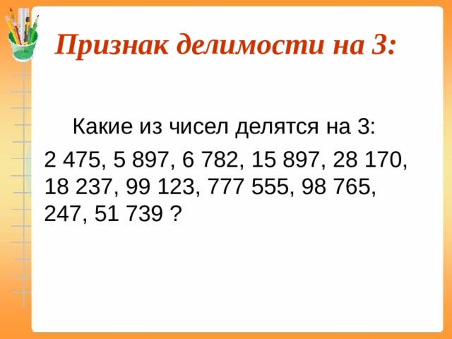Признак делимости на 3:   Какие из чисел делятся на 3:  2 475, 5 897, 6 782, 15 897, 28 170, 18 237, 99 123, 777 555, 98 765, 247, 51 739 ? 