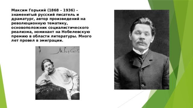 Максим Горький (1868 – 1936) – знаменитый русский писатель и драматург, автор произведений на революционную тематику, основоположник социалистического реализма, номинант на Нобелевскую премию в области литературы. Много лет провел в эмиграции. 
