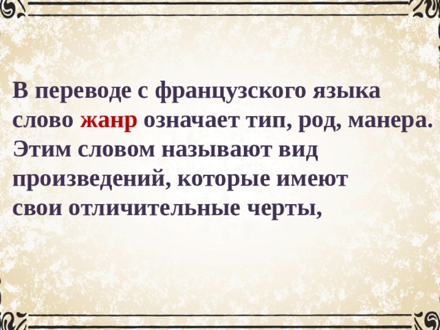 В переводе с французского языка слово жанр означает тип, род, манера. Этим словом называют вид произведений, которые имеют свои отличительные черты, 