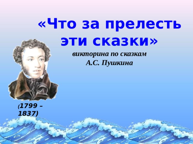 «Что за прелесть эти сказки»  викторина по сказкам  А.С. Пушкина ( 1799 – 1837) 