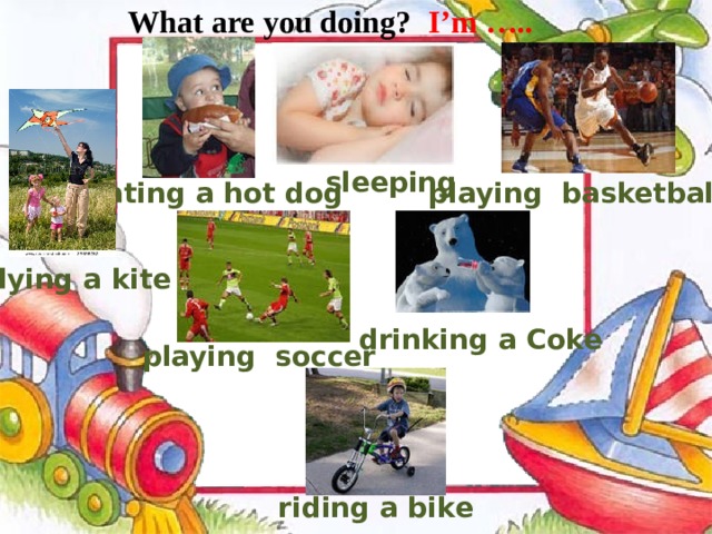 What are you doing? I’m ….. sleeping  eating a hot dog playing basketball flying a kite drinking a Coke playing  soccer riding a bike 