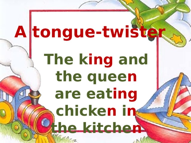 A tongue-twister The k ing and the quee n are eat ing chicke n i n the kitche n 