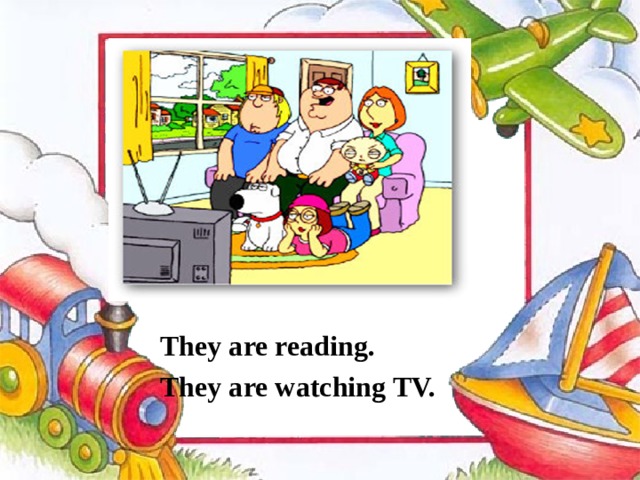   They are reading. They are watching TV. 