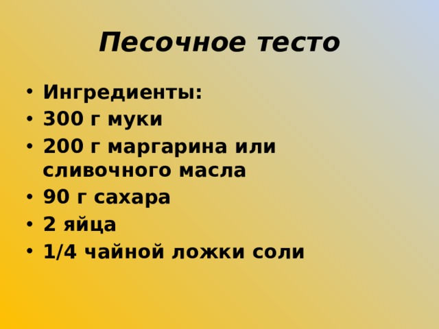 Песочное тесто Ингредиенты: 300 г муки 200 г маргарина или сливочного масла 90 г сахара 2 яйца 1/4 чайной ложки соли  