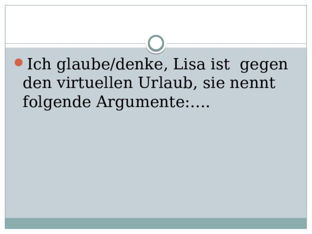 Ich glaube/denke, Lisa ist gegen den virtuellen Urlaub, sie nennt folgende Argumente:…. 