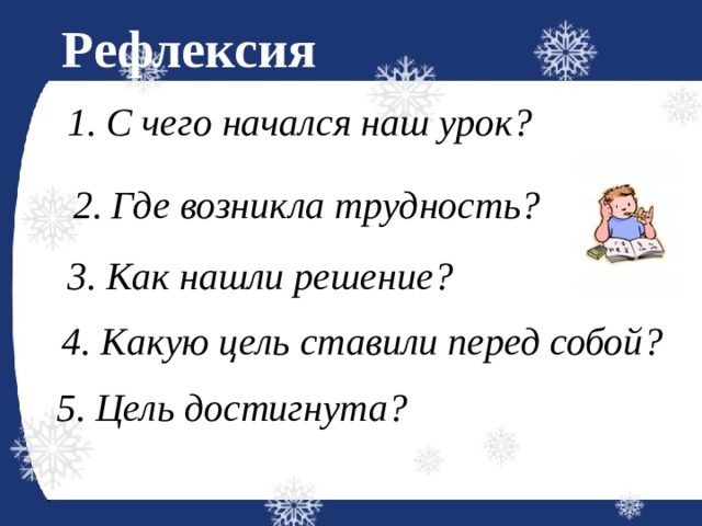 Рефлексия   1. С чего начался наш урок?  2. Где возникла трудность?  3. Как нашли решение?  4. Какую цель ставили перед собой?  5. Цель достигнута?  
