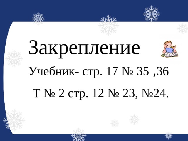 Закрепление Учебник- стр. 17 № 35 , 36  Т № 2 стр. 12 № 23, №24. 