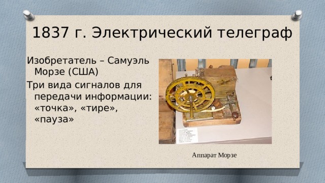 1837 г. Электрический телеграф Изобретатель – Самуэль Морзе (США) Три вида сигналов для передачи информации: «точка», «тире», «пауза» Аппарат Морзе 