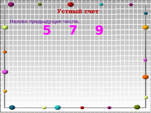 Устный счет Назови предыдущие числа .  5 7 9 