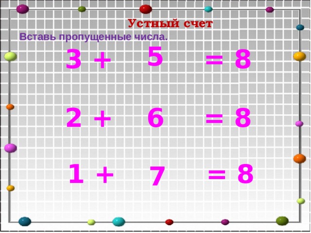 Устный счет Вставь  пропущенные числа.  5  3 + = 8  2 + = 8  6  1 + = 8  7 