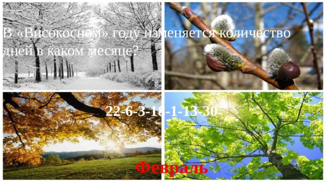   В «Високосном» году изменяется количество дней в каком месяце?   22-6-3-18-1-13-30 Февраль  