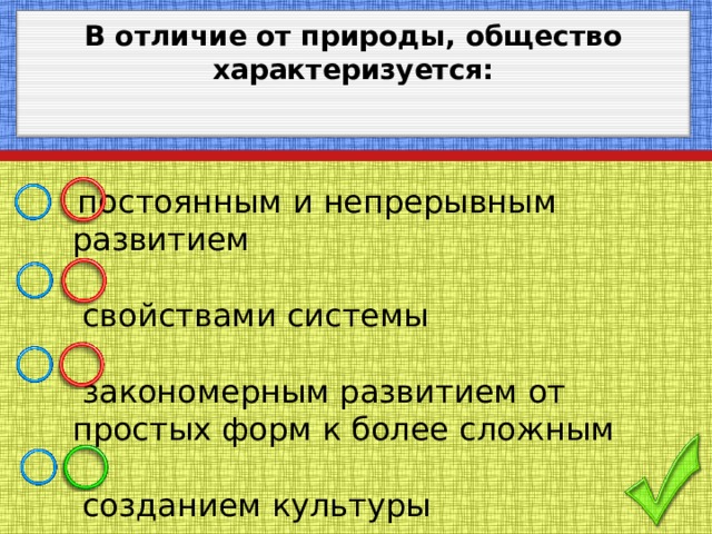 В отличие от природы, общество характеризуется:   постоянным и непрерывным развитием   свойствами системы   закономерным развитием от простых форм к более сложным   созданием культуры 