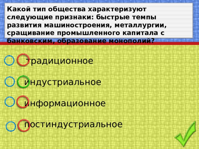 Какой тип общества характеризуют следующие признаки: быстрые темпы развития машиностроения, металлургии, сращивание промышленного капитала с банковским, образование монополий?    традиционное  индустриальное  информационное  постиндустриальное 