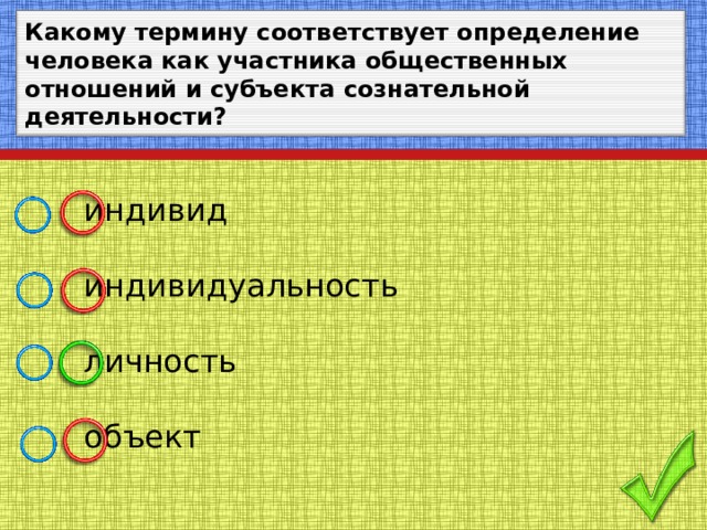 Какому термину соответствует определение человека как участника общественных отношений и субъекта сознательной деятельности?  индивид  индивидуальность  личность  объект 