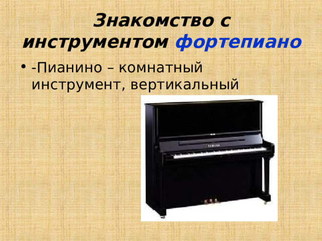 Знакомство с инструментом фортепиано  -Пианино – комнатный инструмент, вертикальный 