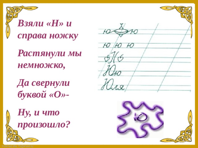 Взяли «Н» и справа ножку Растянули мы немножко, Да свернули буквой «О»- Ну, и что произошло?   