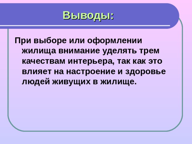 Выводы: При выборе или оформлении жилища внимание уделять трем качествам интерьера, так как это влияет на настроение и здоровье людей живущих в жилище.  