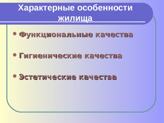 Характерные  особенности  жилища Функциональные качества  Гигиенические качества  Эстетические качества 