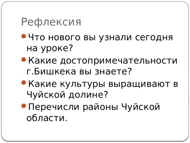 Рефлексия Что нового вы узнали сегодня на уроке? Какие достопримечательности г.Бишкека вы знаете? Какие культуры выращивают в Чуйской долине? Перечисли районы Чуйской области. 