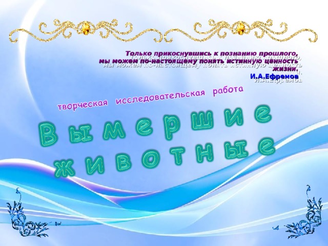 Только прикоснувшись к познанию прошлого, мы можем по-настоящему понять истинную ценность жизни. И.А.Ефремов 