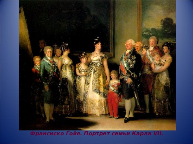 Франсиско Гойя. Портрет семьи Карла VII . 