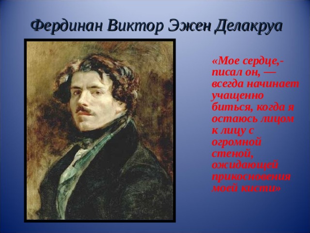 Фердинан Виктор Эжен Делакруа «Мое сердце,- писал он, — всегда начинает учащенно биться, когда я остаюсь лицом к лицу с огромной стеной, ожидающей прикосновения моей кисти»  