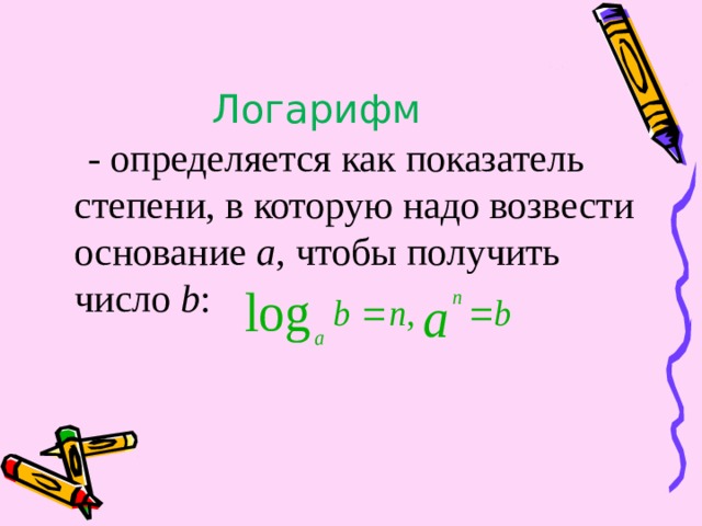 Логарифм  - определяется как показатель степени, в которую надо возвести основание a , чтобы получить число b : 