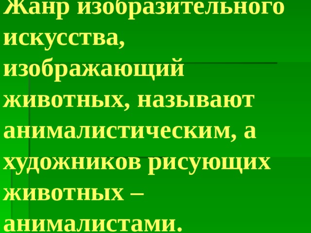 Жанр изобразительного искусства, изображающий животных, называют анималистическим, а художников рисующих животных – анималистами.  