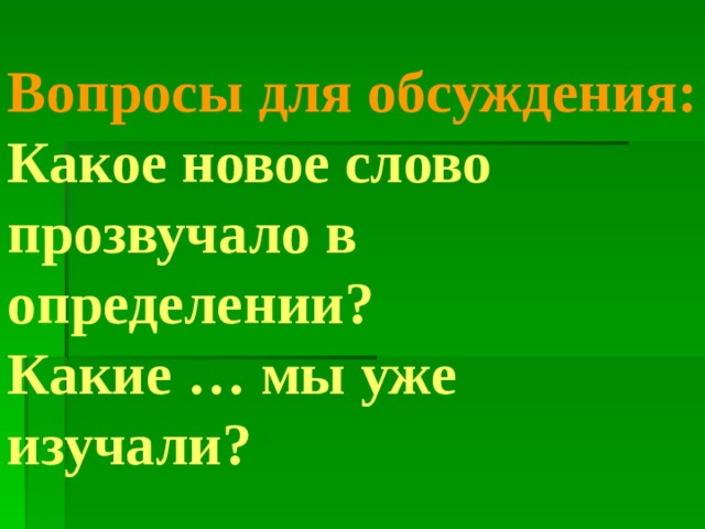 Вопросы для обсуждения:  Какое новое слово прозвучало в определении?  Какие … мы уже изучали? 