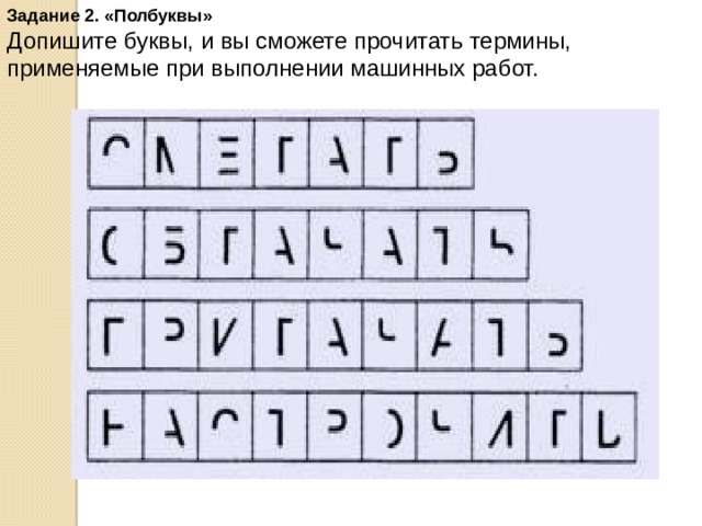 Задание 2. «Полбуквы»  Допишите буквы, и вы сможете прочитать термины, применяемые при выполнении машинных работ. 
