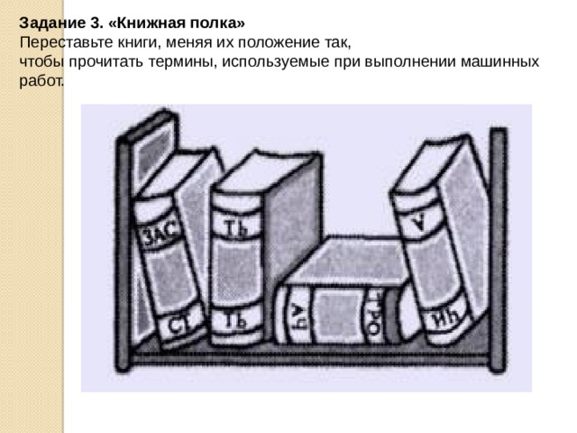 Задание 3. «Книжная полка»    Переставьте книги, меняя их положение так, чтобы прочитать термины, используемые при выполнении машинных работ. 