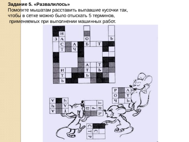 Задание 5. «Развалилось»  Помогите мышатам расставить выпавшие кусочки так, чтобы в сетке можно было отыскать 5 терминов,  применяемых при выполнении машинных работ. 