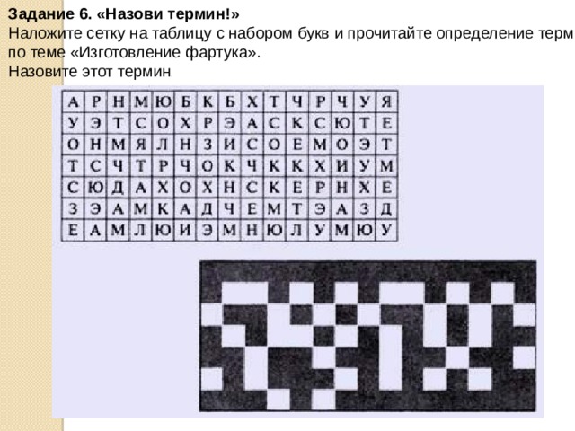 Задание 6. «Назови термин!»  Наложите сетку на таблицу с набором букв и прочитайте определение термина по теме «Изготовление фартука». Назовите этот термин . 