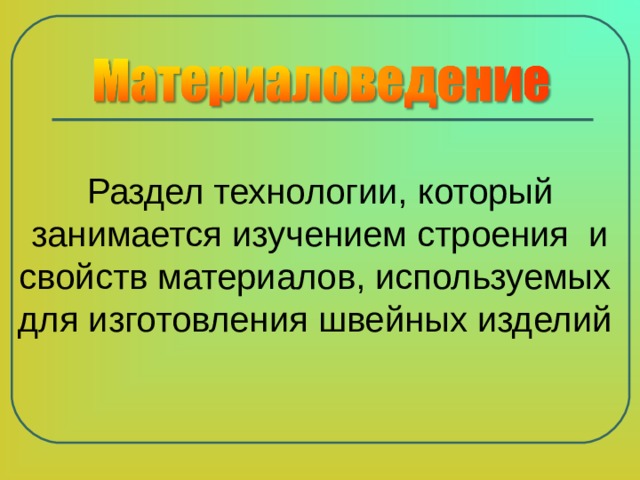 Раздел технологии, который занимается изучением строения и свойств материалов, используемых для изготовления швейных изделий 