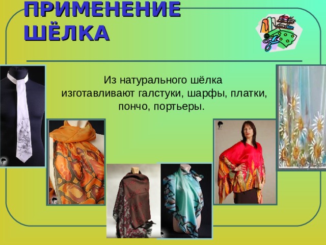 ПРИМЕНЕНИЕ ШЁЛКА Из натурального шёлка  изготавливают галстуки, шарфы, платки, пончо, портьеры. 