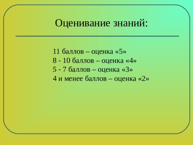 Оценивание знаний: 11 баллов – оценка «5» 8 - 10 баллов – оценка «4» 5 - 7 баллов – оценка «3» 4 и менее баллов – оценка «2» 