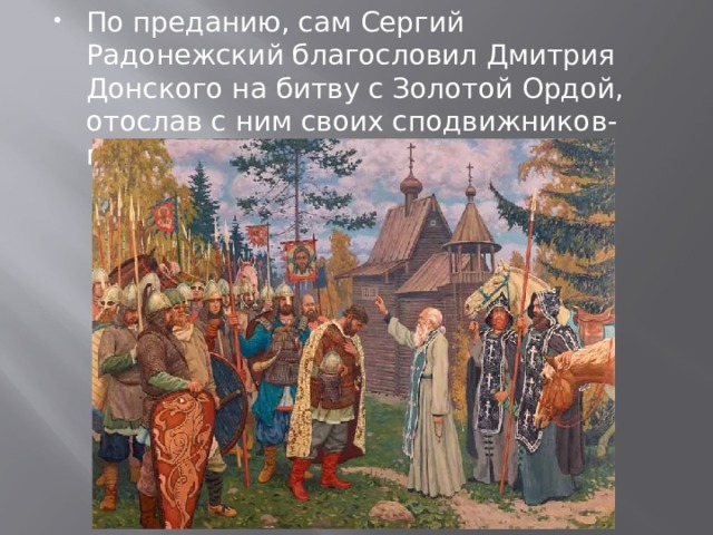 По преданию, сам Сергий Радонежский благословил Дмитрия Донского на битву с Золотой Ордой, отослав с ним своих сподвижников-монахов Пересвета и Ослябю. 