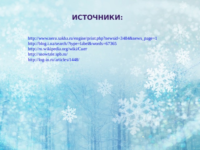 ИСТОЧНИКИ: http://www.neru.sakha.ru/engine/print.php?newsid=3484&news_page=1 http://blog.i.ua/search/?type=label&words=67365 http://ru.wikipedia.org/wiki/Снег http://snowtale.spb.ru/ http://log-in.ru/articles/1448/ 