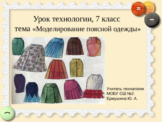 Урок технологии, 7 класс  тема «Моделирование поясной одежды» Учитель технологии МОБУ СШ №2: Ермушина Ю. А. 