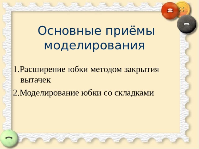  Основные приёмы  моделирования 1.Расширение юбки методом закрытия вытачек 2.Моделирование юбки со складками 